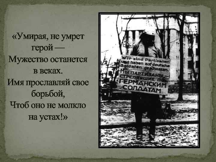  «Умирая, не умрет герой — Мужество останется в веках. Имя прославляй свое борьбой,