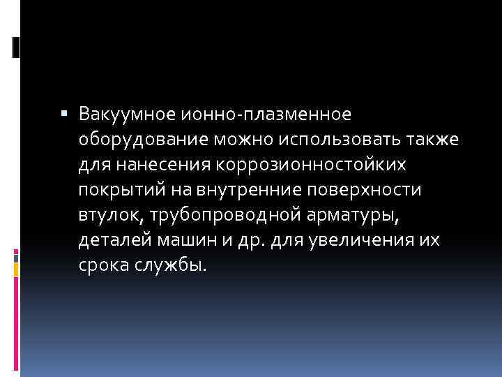  Вакуумное ионно-плазменное оборудование можно использовать также для нанесения коррозионностойких покрытий на внутренние поверхности