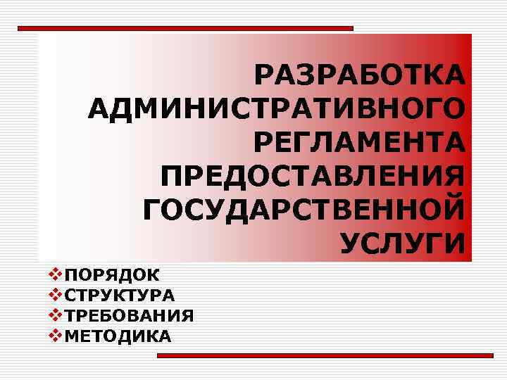 РАЗРАБОТКА АДМИНИСТРАТИВНОГО РЕГЛАМЕНТА ПРЕДОСТАВЛЕНИЯ ГОСУДАРСТВЕННОЙ УСЛУГИ v. ПОРЯДОК v. СТРУКТУРА v. ТРЕБОВАНИЯ v. МЕТОДИКА