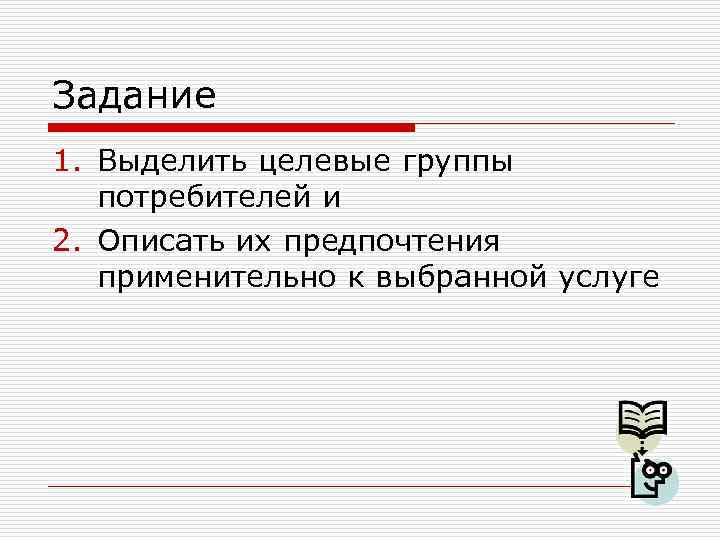Задание 1. Выделить целевые группы потребителей и 2. Описать их предпочтения применительно к выбранной