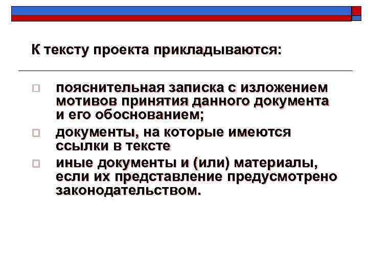 К тексту проекта прикладываются: o o o пояснительная записка с изложением мотивов принятия данного