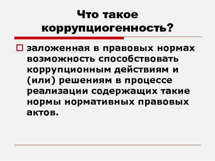 Что такое коррупциогенность? o заложенная в правовых нормах возможность способствовать коррупционным действиям и (или)