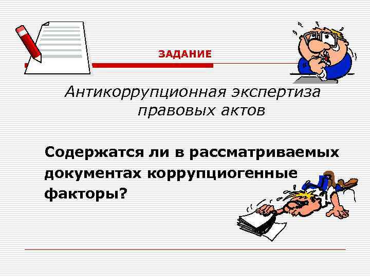 ЗАДАНИЕ Антикоррупционная экспертиза правовых актов Содержатся ли в рассматриваемых документах коррупциогенные факторы? 