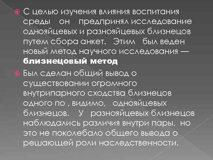 С целью изучения влияния воспитания среды он предпринял исследование однояйцевых и разнояйцевых близнецов путем