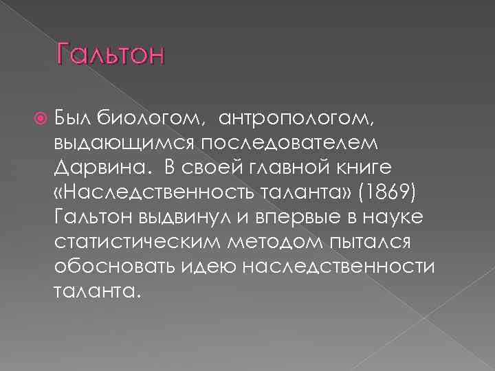 Гальтон Был биологом, антропологом, выдающимся последователем Дарвина. В своей главной книге «Наследственность таланта» (1869)