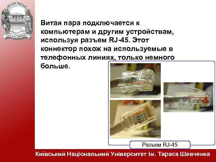 Витая пара подключается к компьютерам и другим устройствам, используя разъем RJ-45. Этот коннектор похож