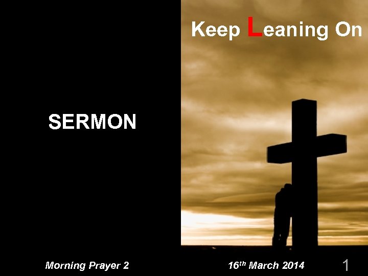 Keep Leaning On SERMON Morning Prayer 2 16 th March 2014 1 