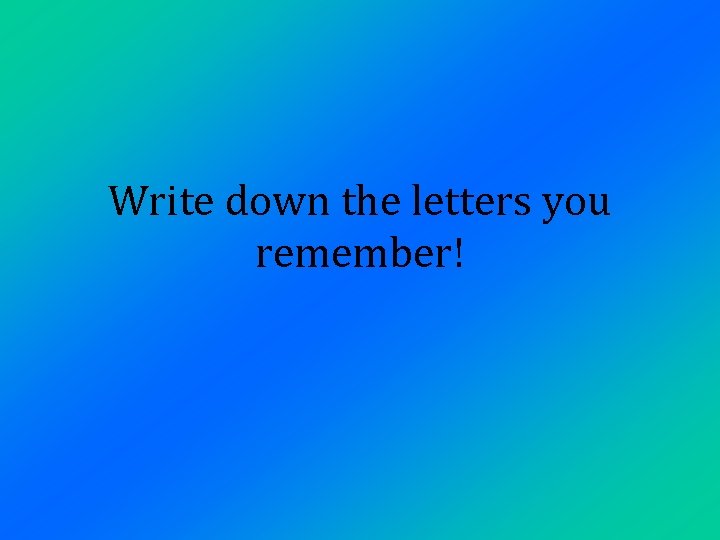 Write down the letters you remember! 