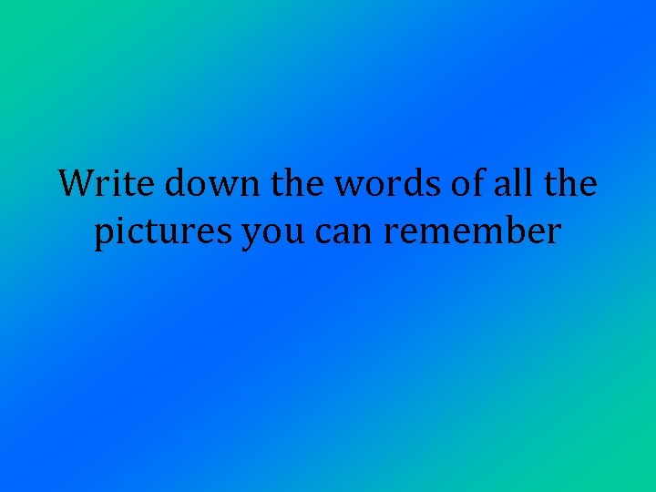 Write down the words of all the pictures you can remember 