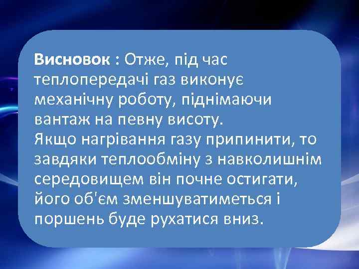Висновок : Отже, під час теплопередачі газ виконує механічну роботу, піднімаючи вантаж на певну