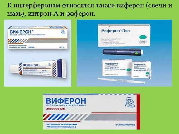 К интерферонам относятся также виферон (свечи и мазь), интрон-А и роферон. 