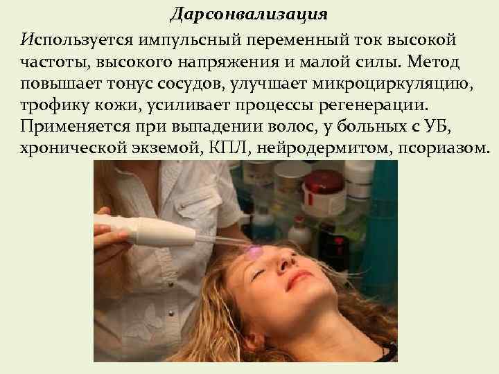 Дарсонвализация Используется импульсный переменный ток высокой частоты, высокого напряжения и малой силы. Метод повышает
