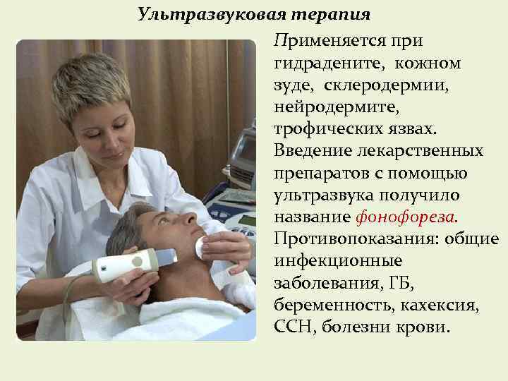 Ультразвуковая терапия Применяется при гидрадените, кожном зуде, склеродермии, нейродермите, трофических язвах. Введение лекарственных препаратов