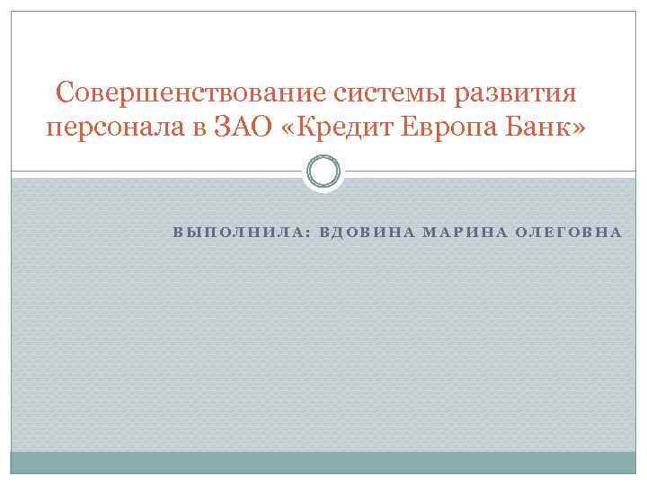 Совершенствование системы развития персонала в ЗАО «Кредит Европа Банк» ВЫПОЛНИЛА: ВДОВИНА МАРИНА ОЛЕГОВНА 