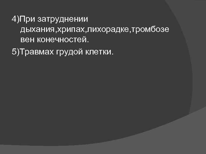 4)При затруднении дыхания, хрипах, лихорадке, тромбозе вен конечностей. 5)Травмах грудой клетки. 