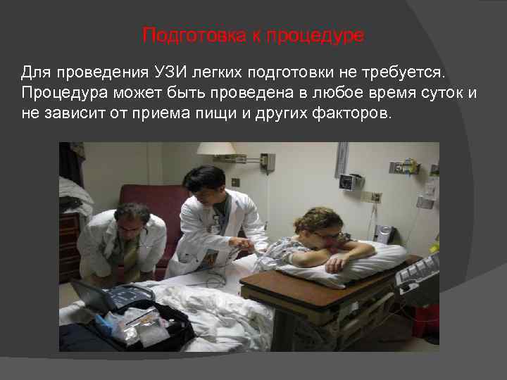 Подготовка к процедуре Для проведения УЗИ легких подготовки не требуется. Процедура может быть проведена