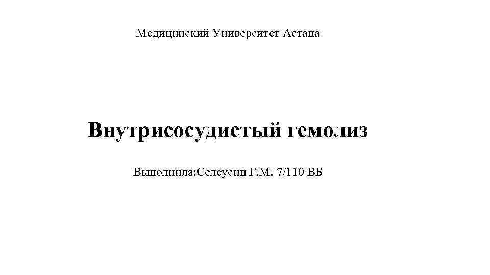 Медицинский Университет Астана Внутрисосудистый гемолиз Выполнила: Селеусин Г. М. 7/110 ВБ 