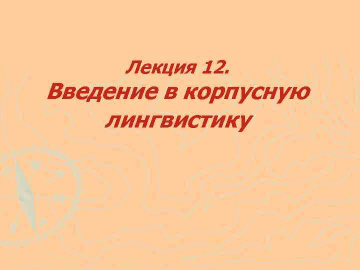Лекция 12. Введение в корпусную лингвистику 