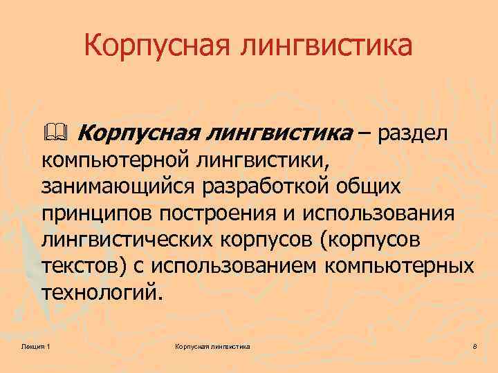 Корпусная лингвистика – раздел компьютерной лингвистики, занимающийся разработкой общих принципов построения и использования лингвистических