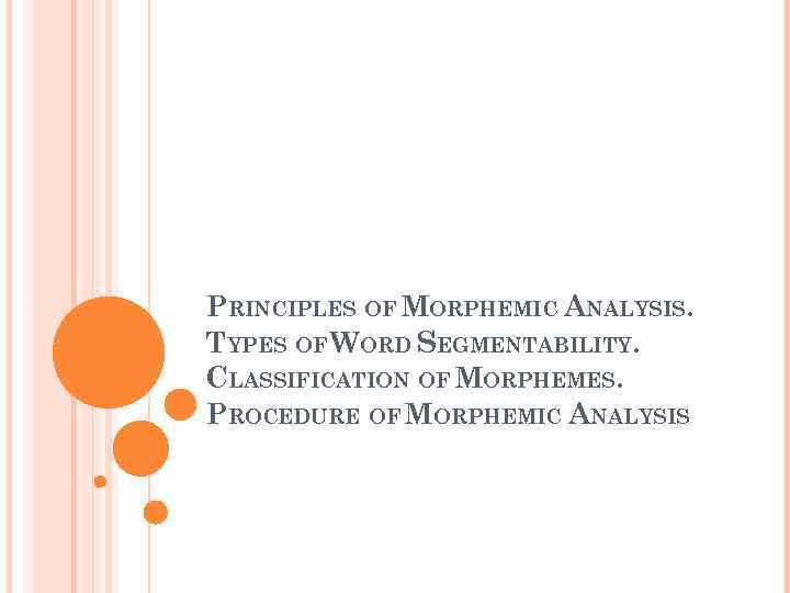 PRINCIPLES OF MORPHEMIC ANALYSIS. TYPES OF WORD SEGMENTABILITY. CLASSIFICATION OF MORPHEMES. PROCEDURE OF MORPHEMIC