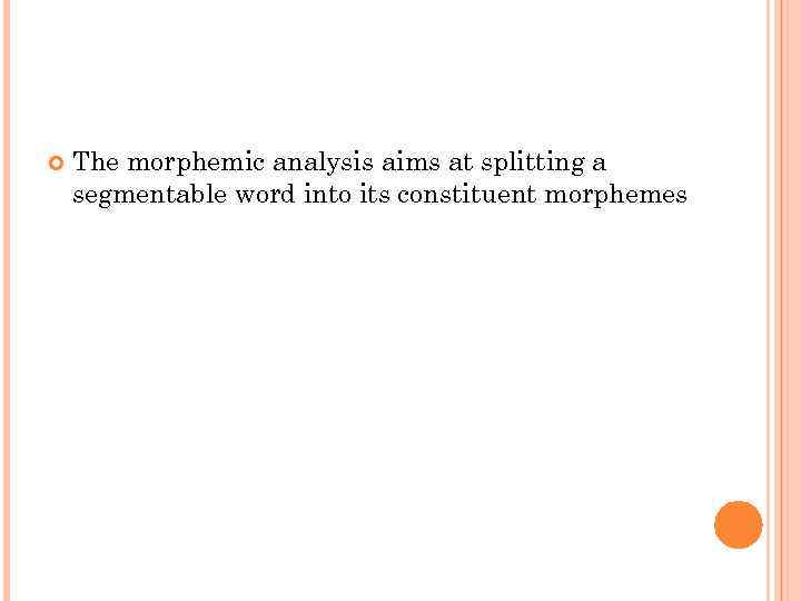  The morphemic analysis aims at splitting a segmentable word into its constituent morphemes