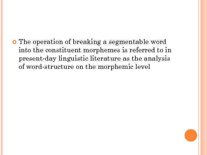  The operation of breaking a segmentable word into the constituent morphemes is referred