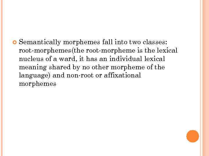  Semantically morphemes fall into two classes: root-morphemes(the root-morpheme is the lexical nucleus of