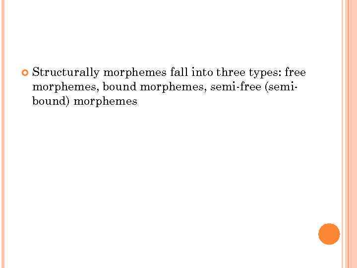  Structurally morphemes fall into three types: free morphemes, bound morphemes, semi-free (semibound) morphemes