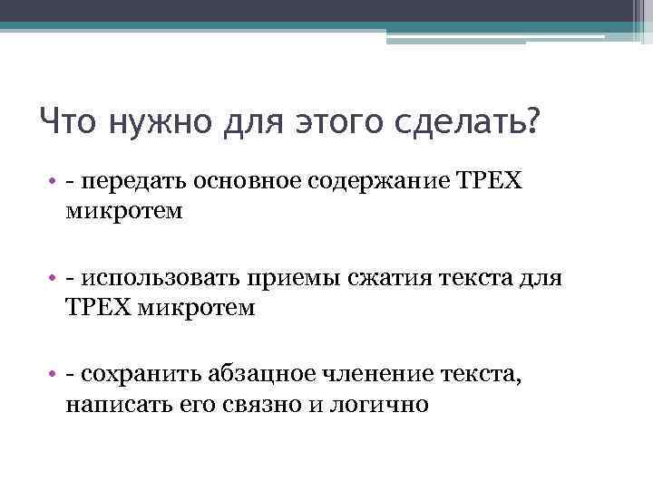 Что нужно для этого сделать? • - передать основное содержание ТРЕХ микротем • -