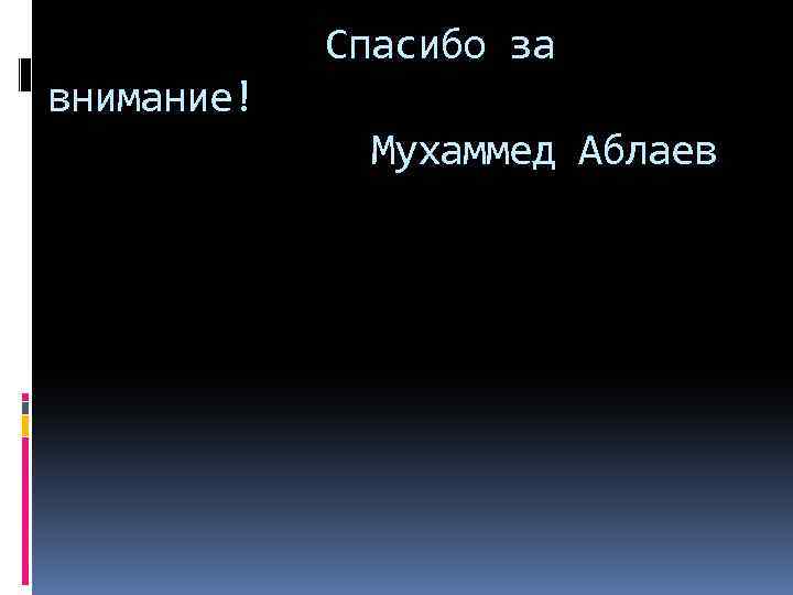 Спасибо за внимание! Мухаммед Аблаев 