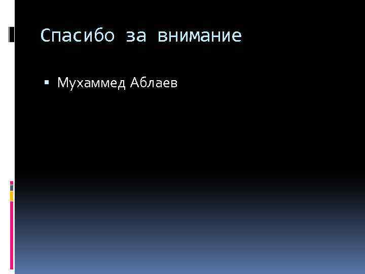Спасибо за внимание Мухаммед Аблаев 