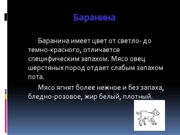 Баранина имеет цвет от светло- до темно-красного, отличается специфическим запахом. Мясо овец шерстяных пород