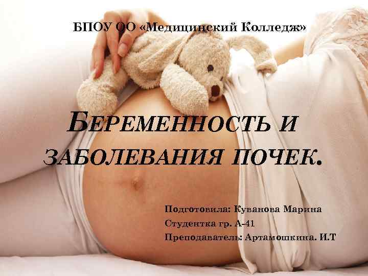 БПОУ ОО «Медицинский Колледж» БЕРЕМЕННОСТЬ И ЗАБОЛЕВАНИЯ ПОЧЕК. Подготовила: Куванова Марина Студентка гр. А-41