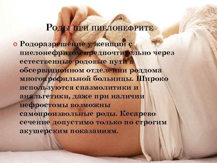РОДЫ ПРИ ПИЕЛОНЕФРИТЕ Родоразрешение у женщин с пиелонефритом предпочтительно через естественные родовые пути в