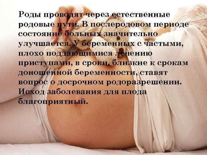 Роды проводят через естественные родовые пути. В послеродовом периоде состояние больных значительно улучшается. У