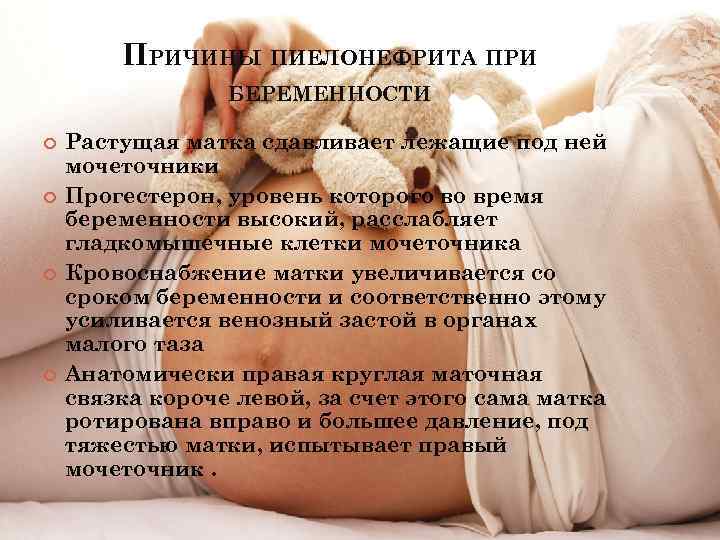 ПРИЧИНЫ ПИЕЛОНЕФРИТА ПРИ БЕРЕМЕННОСТИ Растущая матка сдавливает лежащие под ней мочеточники Прогестерон, уровень которого