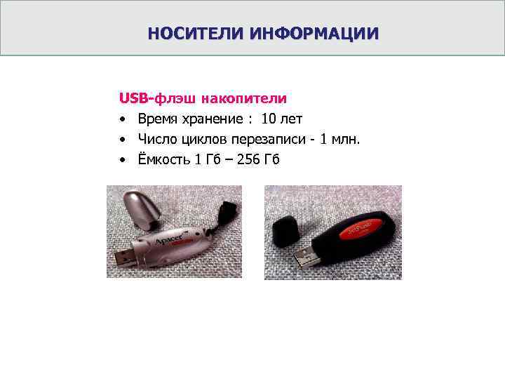 НОСИТЕЛИ ИНФОРМАЦИИ USB-флэш накопители • Время хранение : 10 лет • Число циклов перезаписи