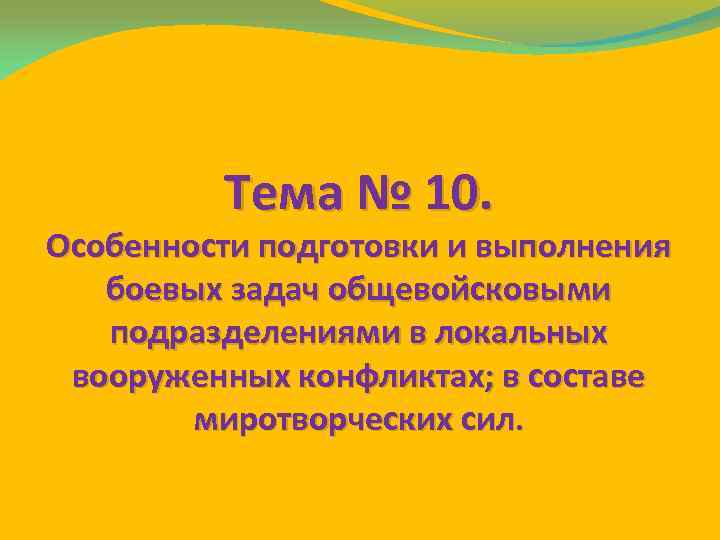 Тема № 10. Особенности подготовки и выполнения боевых задач общевойсковыми подразделениями в локальных вооруженных