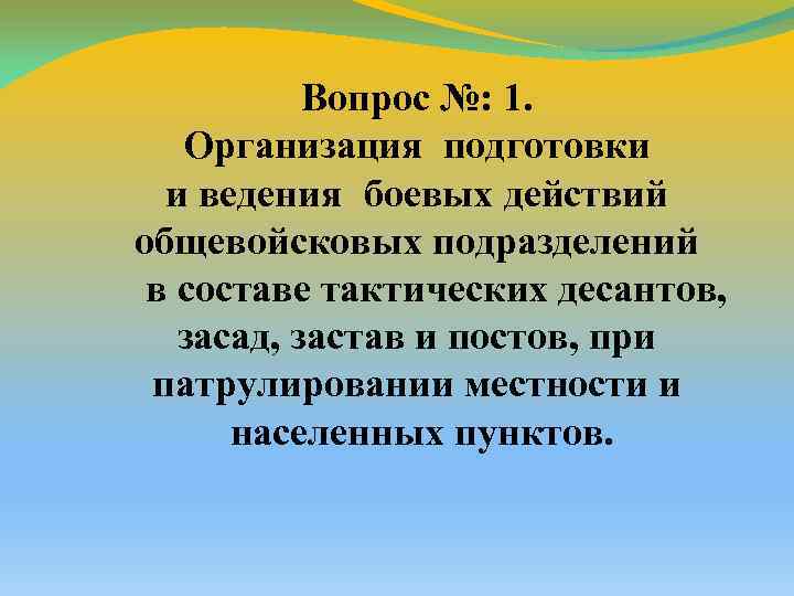 Вопрос №: 1. Организация подготовки и ведения боевых действий общевойсковых подразделений в составе тактических