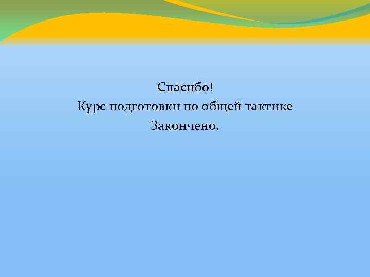 Спасибо! Курс подготовки по общей тактике Закончено. 