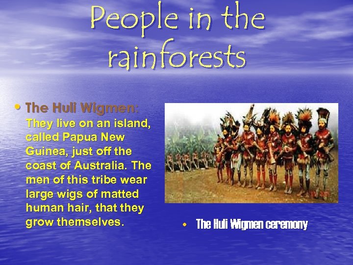 People in the rainforests • The Huli Wigmen: They live on an island, called