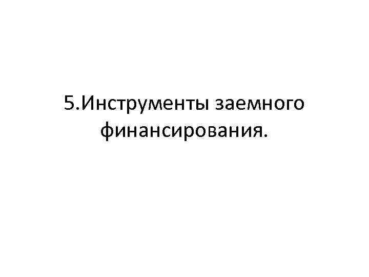 5. Инструменты заемного финансирования. 