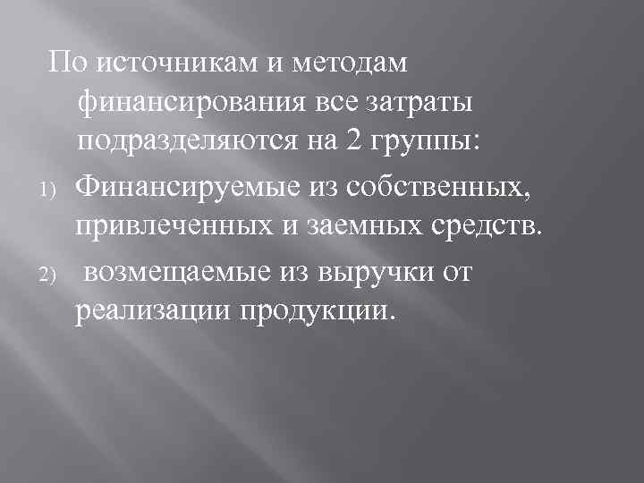 По источникам и методам финансирования все затраты подразделяются на 2 группы: 1) Финансируемые из