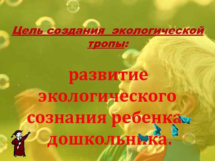 Цель создания экологической тропы: развитие экологического сознания ребенкадошкольника. 