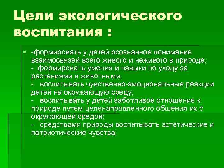 Цели экологического воспитания : § -формировать у детей осознанное понимание взаимосвязей всего живого и