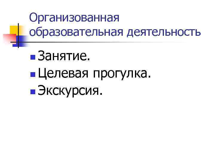 Организованная образовательная деятельность Занятие. n Целевая прогулка. n Экскурсия. n 