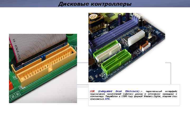 Дисковые контроллеры IDE (Integrated Drive Electronics) — параллельный интерфейс подключения накопителей (жёстких дисков и