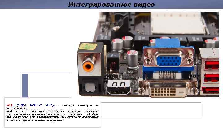 Интегрированное видео VGA (Video Graphics Array) — стандарт мониторов и видеоадаптеров. VGA являлся последним