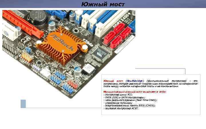 Южный мост (Southbridge) (функциональный контроллер) – это микросхема, которая реализует «медленные» взаимодействия на материнской