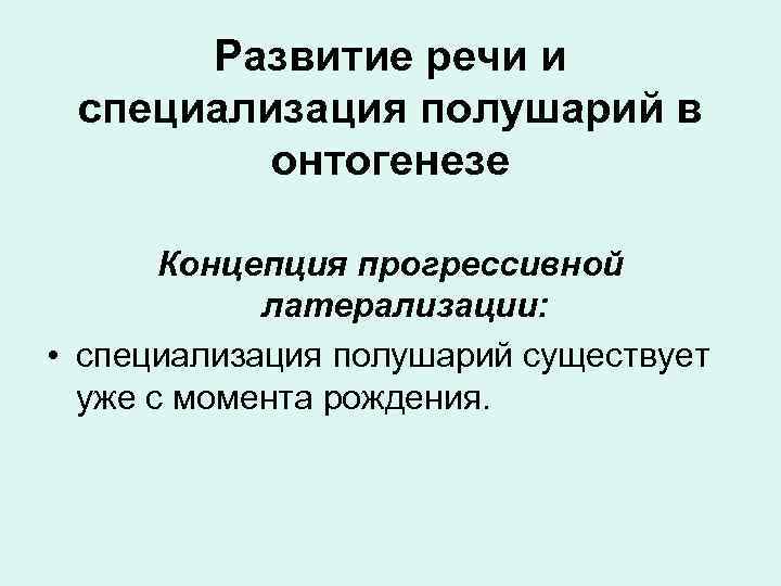 Развитие речи и специализация полушарий в онтогенезе Концепция прогрессивной латерализации: • специализация полушарий существует